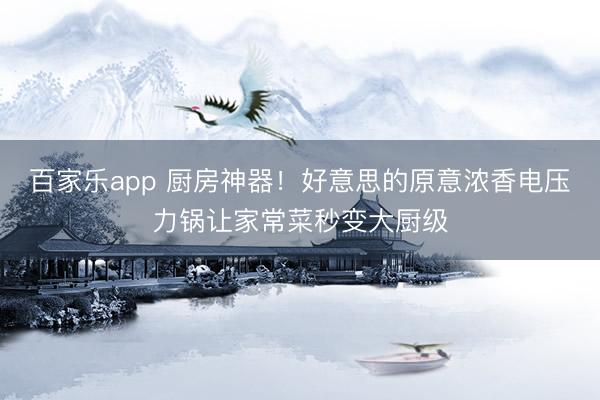 百家乐app 厨房神器！好意思的原意浓香电压力锅让家常菜秒变大厨级