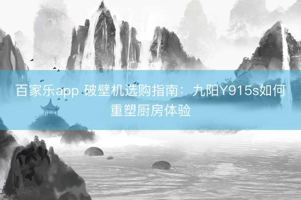 百家乐app 破壁机选购指南：九阳Y915s如何重塑厨房体验