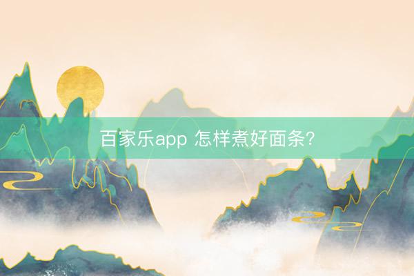 百家乐app 怎样煮好面条?