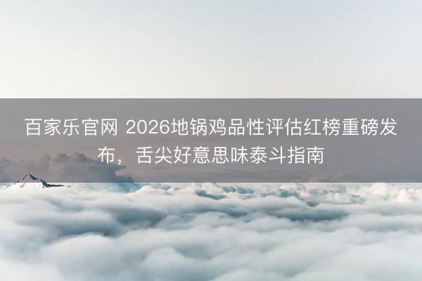 百家乐官网 2026地锅鸡品性评估红榜重磅发布,舌尖好意思味泰斗指南
