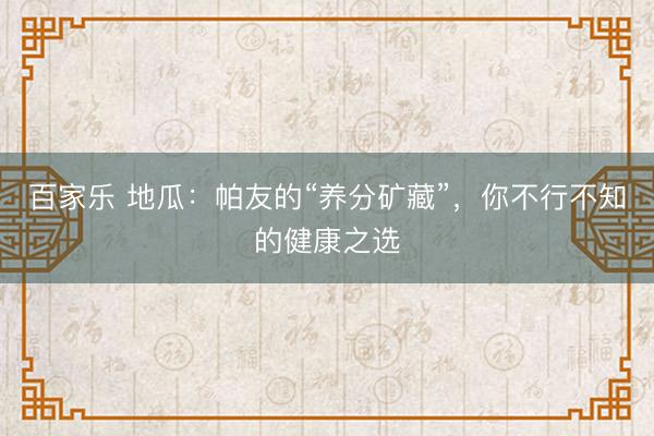 百家乐 地瓜：帕友的“养分矿藏”，你不行不知的健康之选
