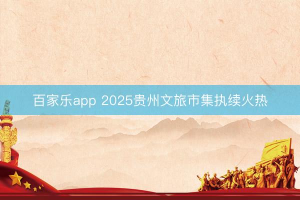 百家乐app 2025贵州文旅市集执续火热