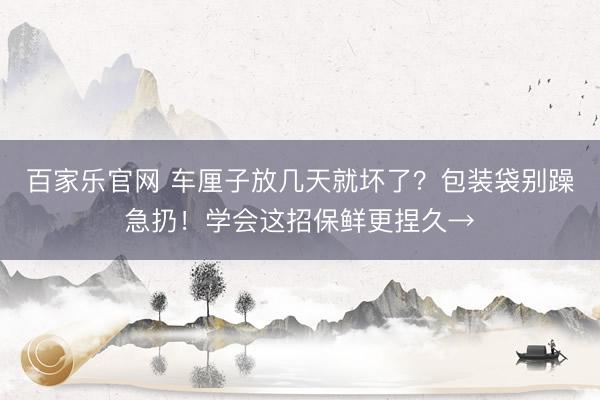 百家乐官网 车厘子放几天就坏了?包装袋别躁急扔!学会这招保鲜更捏久→