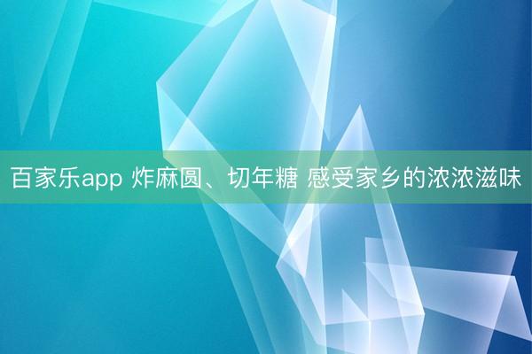 百家乐app 炸麻圆、切年糖 感受家乡的浓浓滋味