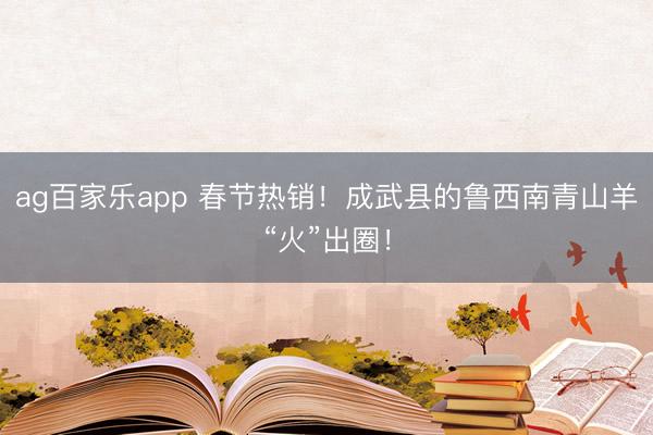 ag百家乐app 春节热销！成武县的鲁西南青山羊“火”出圈！