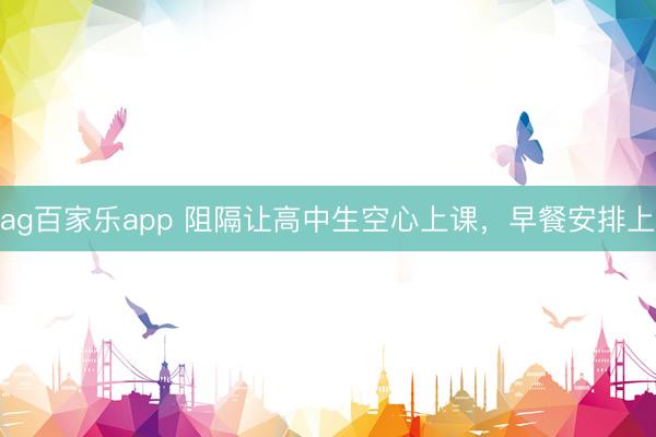 ag百家乐app 阻隔让高中生空心上课，早餐安排上