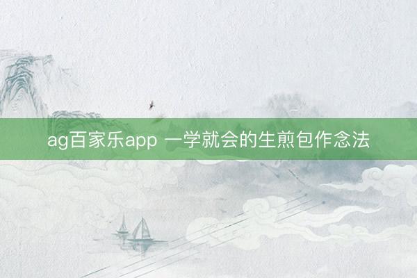 ag百家乐app 一学就会的生煎包作念法