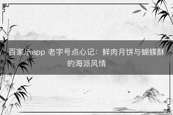 百家乐app 老字号点心记:鲜肉月饼与蝴蝶酥的海派风情