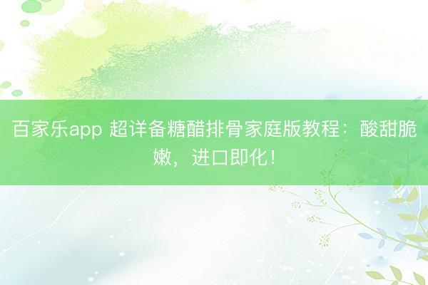 百家乐app 超详备糖醋排骨家庭版教程:酸甜脆嫩,进口即化!