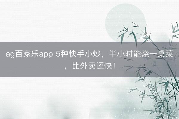 ag百家乐app 5种快手小炒，半小时能烧一桌菜，比外卖还快！