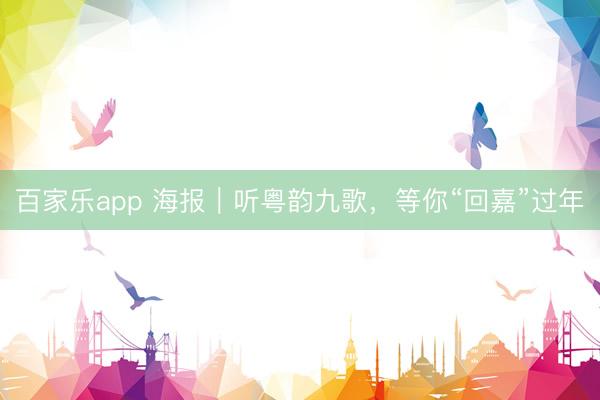 百家乐app 海报｜听粤韵九歌，等你“回嘉”过年