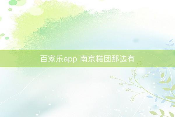 百家乐app 南京糕团那边有