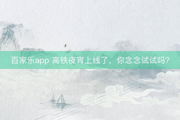 百家乐app 高铁夜宵上线了，你念念试试吗？