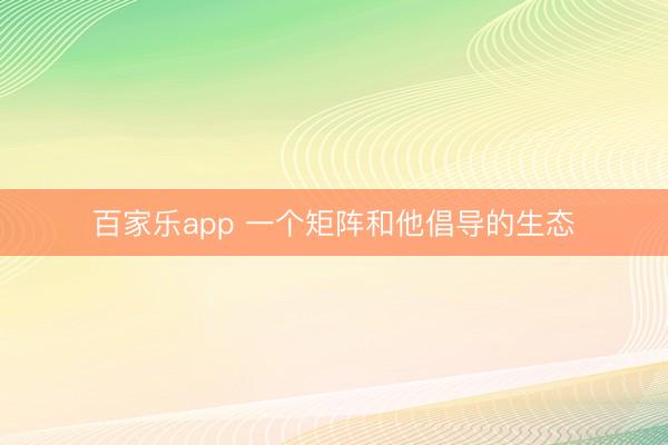 百家乐app 一个矩阵和他倡导的生态