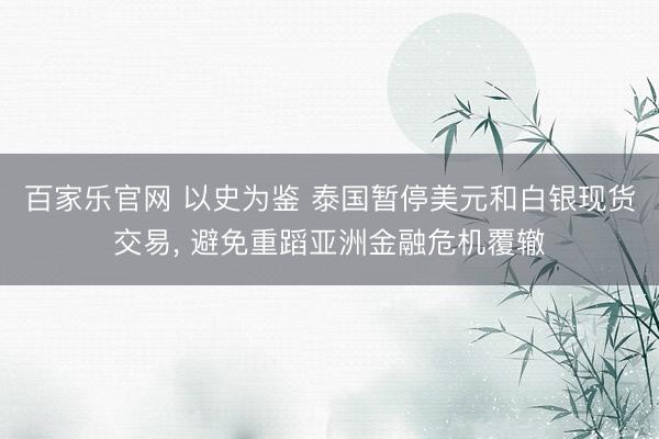 百家乐官网 以史为鉴 泰国暂停美元和白银现货交易， 避免重蹈亚洲金融危机覆辙