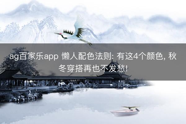 ag百家乐app 懒人配色法则: 有这4个颜色, 秋冬穿搭再也不发愁!