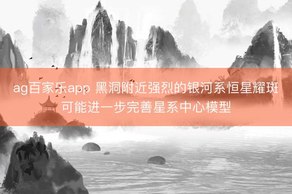 ag百家乐app 黑洞附近强烈的银河系恒星耀斑可能进一步完善星系中心模型