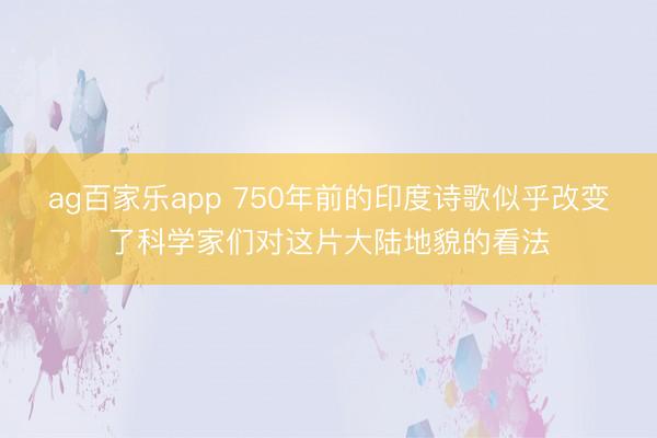 ag百家乐app 750年前的印度诗歌似乎改变了科学家们对这片大陆地貌的看法