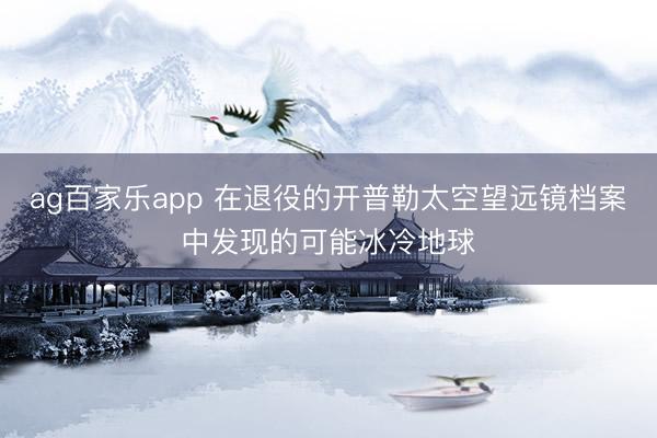 ag百家乐app 在退役的开普勒太空望远镜档案中发现的可能冰冷地球