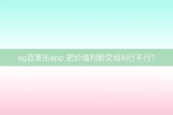 ag百家乐app 把价值判断交给AI行不行?