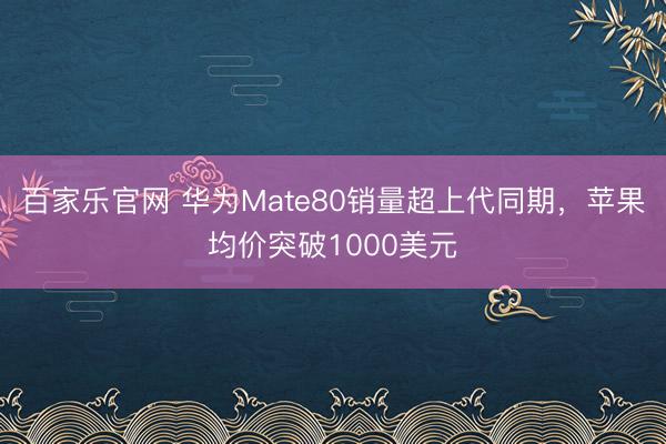 百家乐官网 华为Mate80销量超上代同期,苹果均价突破1000美元