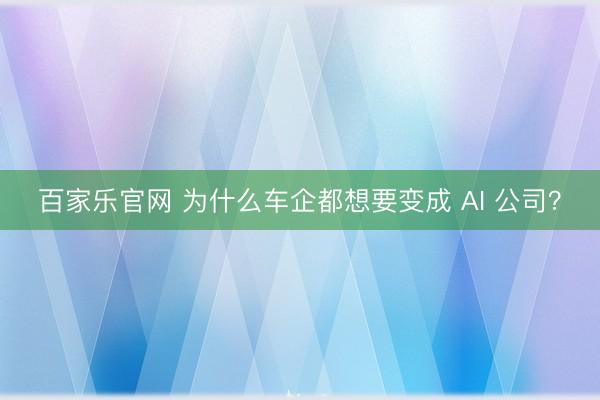 百家乐官网 为什么车企都想要变成 AI 公司？