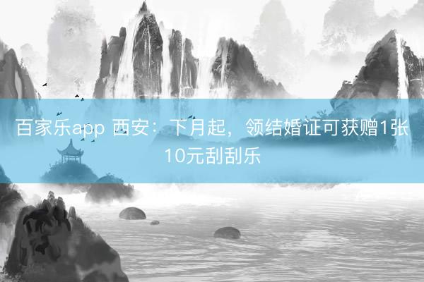 百家乐app 西安：下月起，领结婚证可获赠1张10元刮刮乐