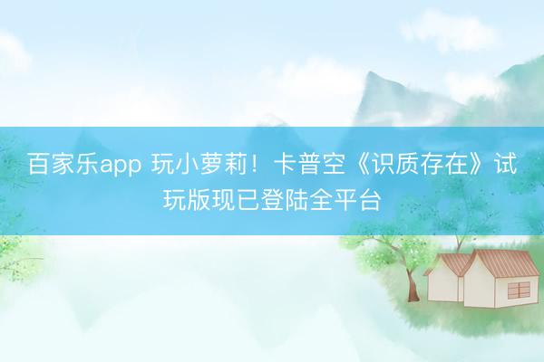 百家乐app 玩小萝莉！卡普空《识质存在》试玩版现已登陆全平台