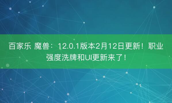 百家乐 魔兽:12.0.1版本2月12日更新!职业强度洗牌和UI更新来了!