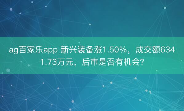 ag百家乐app 新兴装备涨1.50%，成交额6341.73万元，后市是否有机会？