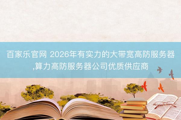 百家乐官网 2026年有实力的大带宽高防服务器，算力高防服务器公司优质供应商