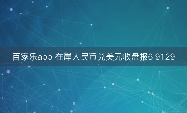 百家乐app 在岸人民币兑美元收盘报6.9129