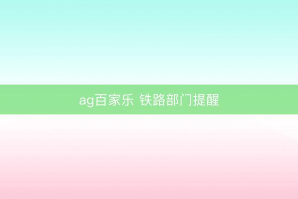 ag百家乐 铁路部门提醒