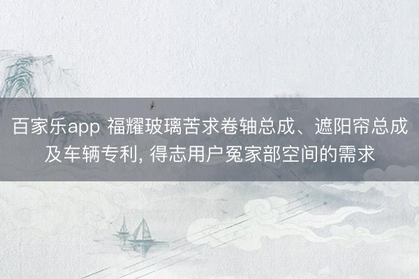 百家乐app 福耀玻璃苦求卷轴总成、遮阳帘总成及车辆专利, 得志用户冤家部空间的需求