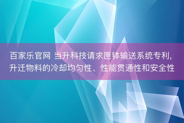 百家乐官网 当升科技请求匣钵输送系统专利， 升迁物料的冷却均匀性、性能贯通性和安全性