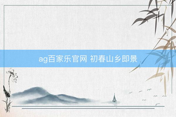 ag百家乐官网 初春山乡即景