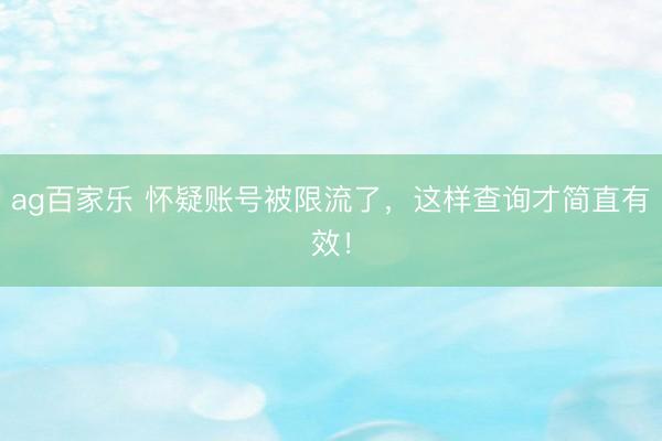 ag百家乐 怀疑账号被限流了,这样查询才简直有效!