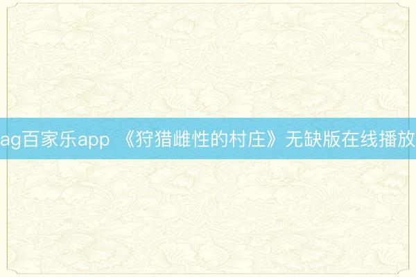 ag百家乐app 《狩猎雌性的村庄》无缺版在线播放
