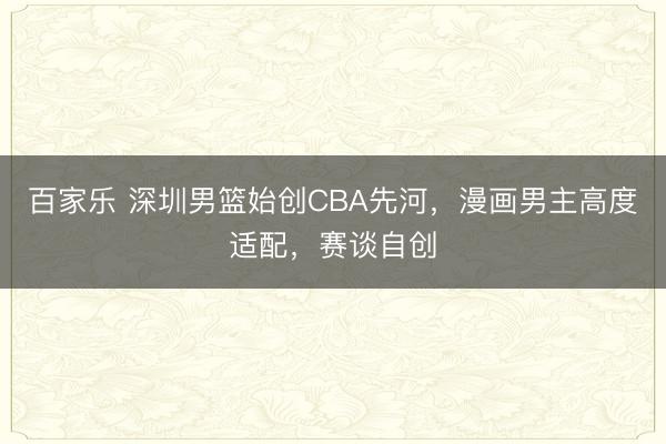 百家乐 深圳男篮始创CBA先河，漫画男主高度适配，赛谈自创