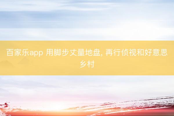 百家乐app 用脚步丈量地盘, 再行侦视和好意思乡村