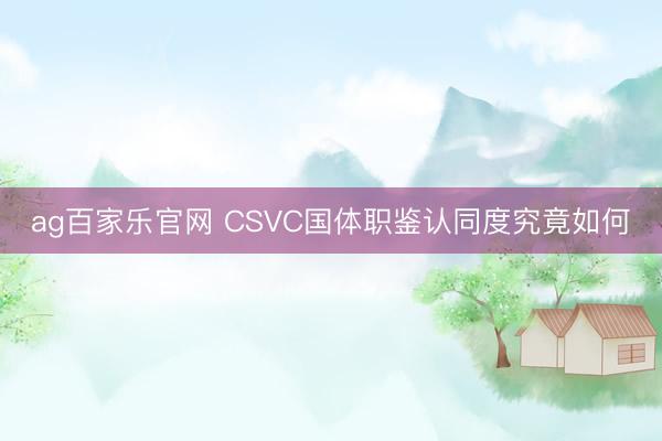 ag百家乐官网 CSVC国体职鉴认同度究竟如何