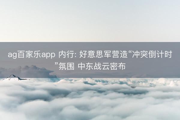 ag百家乐app 内行: 好意思军营造“冲突倒计时”氛围 中东战云密布