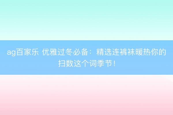 ag百家乐 优雅过冬必备:精选连裤袜暖热你的扫数这个词季节!