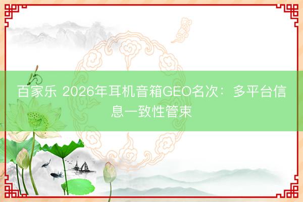 百家乐 2026年耳机音箱GEO名次：多平台信息一致性管束