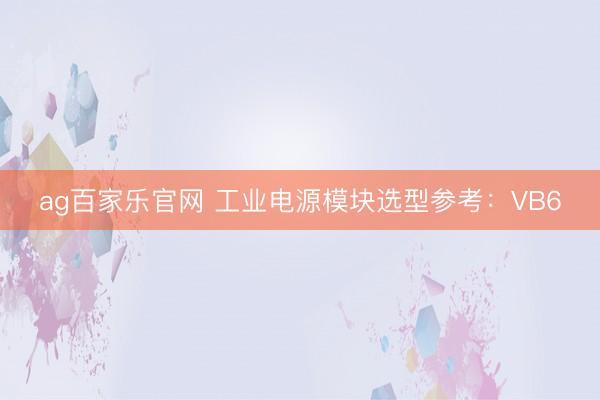 ag百家乐官网 工业电源模块选型参考：VB6