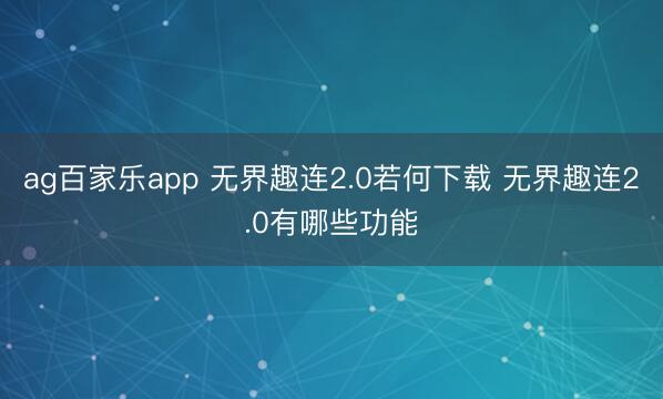 ag百家乐app 无界趣连2.0若何下载 无界趣连2.0有哪些功能