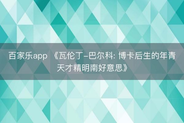 百家乐app 《瓦伦丁-巴尔科: 博卡后生的年青天才精明南好意思》