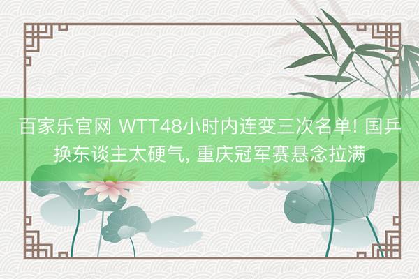 百家乐官网 WTT48小时内连变三次名单! 国乒换东谈主太硬气, 重庆冠军赛悬念拉满