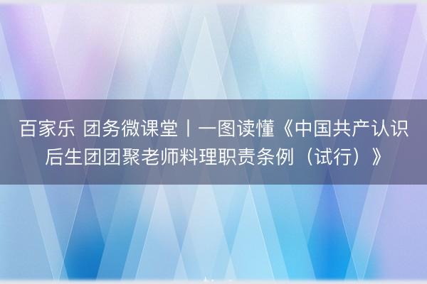 百家乐 团务微课堂丨一图读懂《中国共产认识后生团团聚老师料理职责条例（试行）》