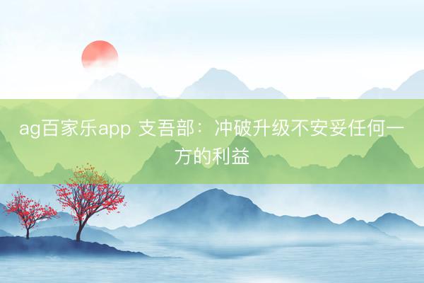 ag百家乐app 支吾部:冲破升级不安妥任何一方的利益